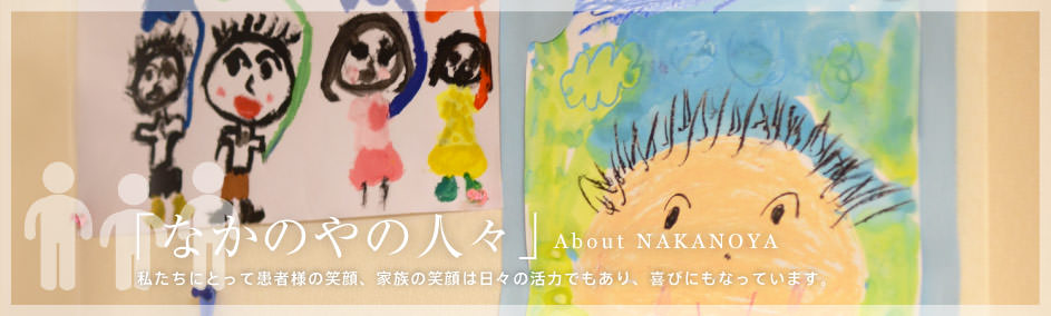「なかのやの人々」About NAKANOYA　私たちにとって患者様の笑顔、家族の笑顔は日々の活力でもあり、喜びにもなっています。